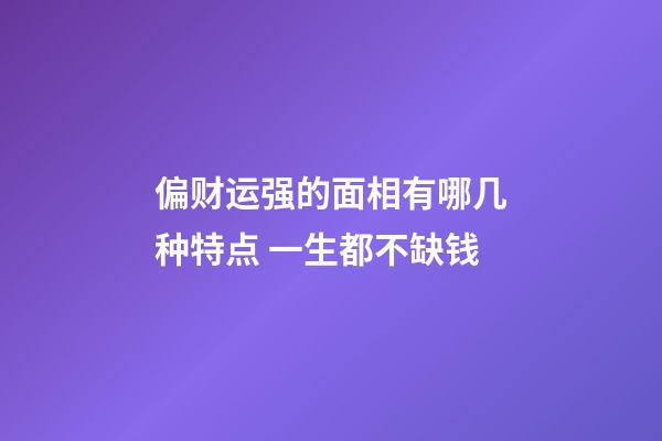 偏财运强的面相有哪几种特点 一生都不缺钱